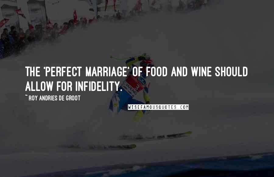 Roy Andries De Groot Quotes: The 'perfect marriage' of food and wine should allow for infidelity.