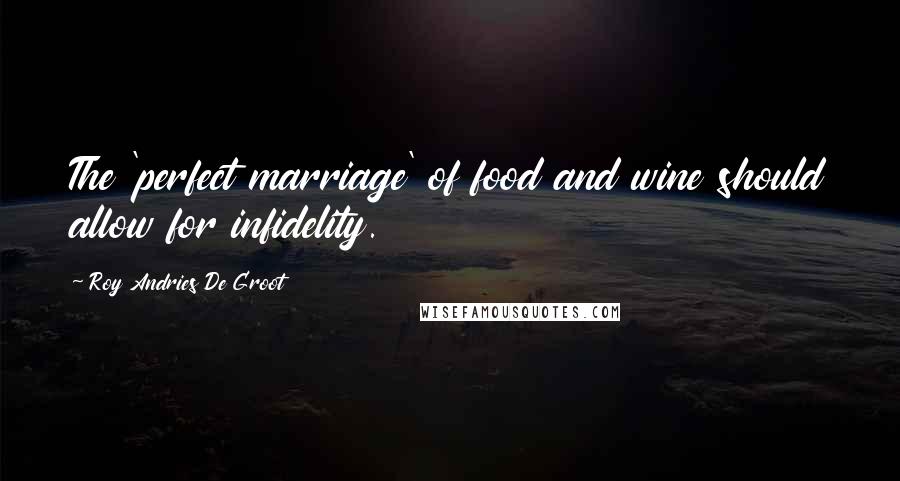 Roy Andries De Groot Quotes: The 'perfect marriage' of food and wine should allow for infidelity.