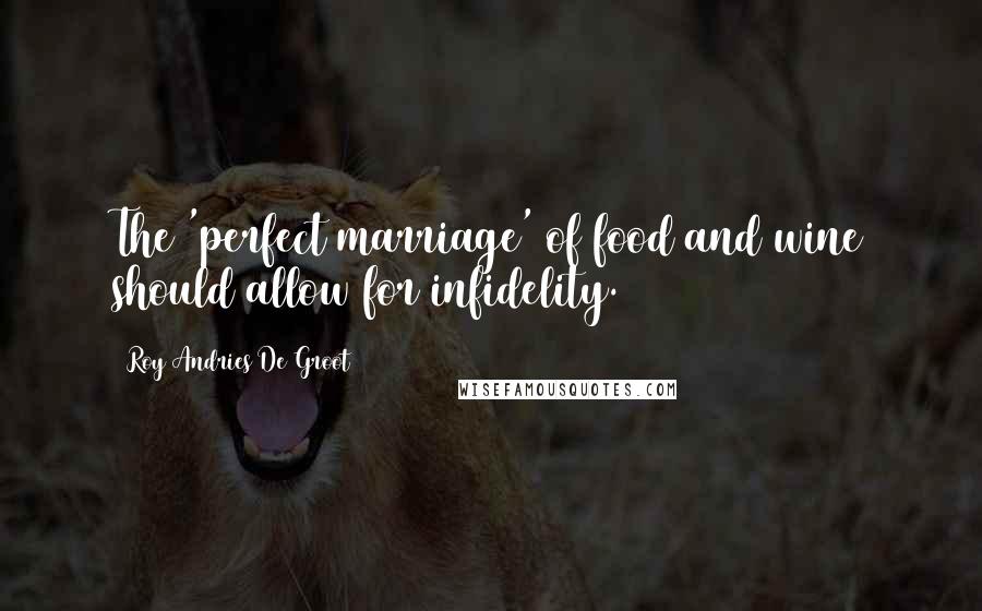 Roy Andries De Groot Quotes: The 'perfect marriage' of food and wine should allow for infidelity.