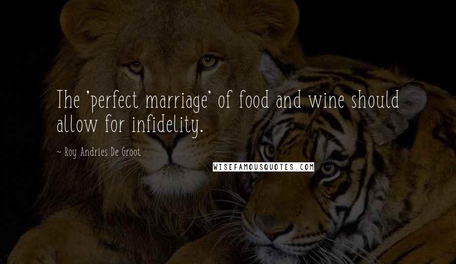 Roy Andries De Groot Quotes: The 'perfect marriage' of food and wine should allow for infidelity.