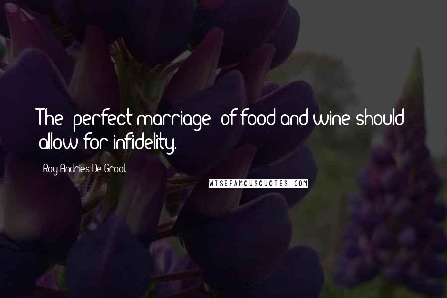 Roy Andries De Groot Quotes: The 'perfect marriage' of food and wine should allow for infidelity.