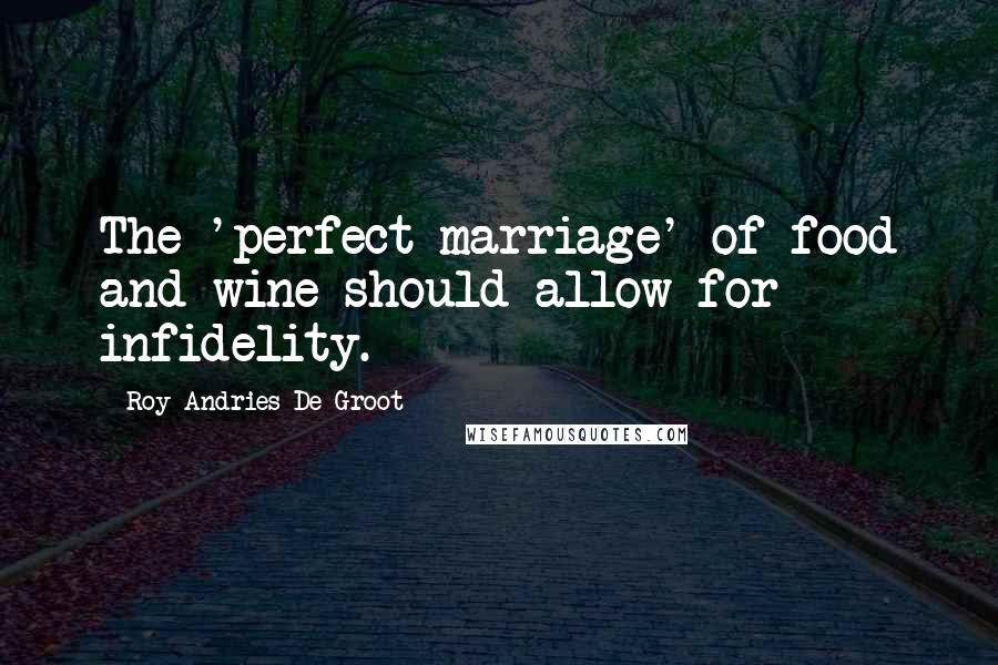 Roy Andries De Groot Quotes: The 'perfect marriage' of food and wine should allow for infidelity.