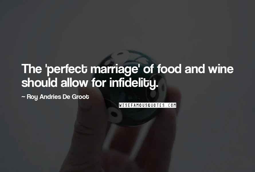 Roy Andries De Groot Quotes: The 'perfect marriage' of food and wine should allow for infidelity.