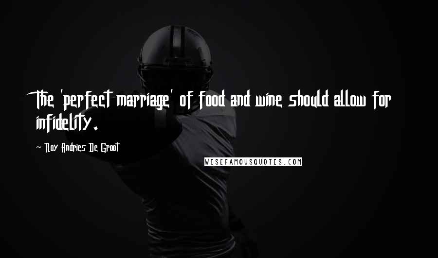 Roy Andries De Groot Quotes: The 'perfect marriage' of food and wine should allow for infidelity.