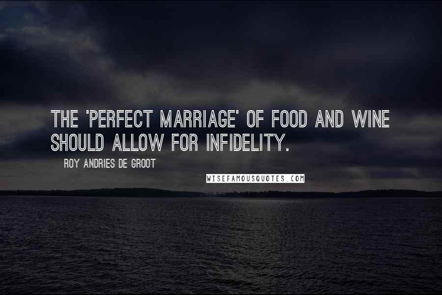 Roy Andries De Groot Quotes: The 'perfect marriage' of food and wine should allow for infidelity.