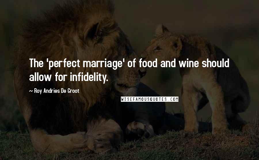 Roy Andries De Groot Quotes: The 'perfect marriage' of food and wine should allow for infidelity.