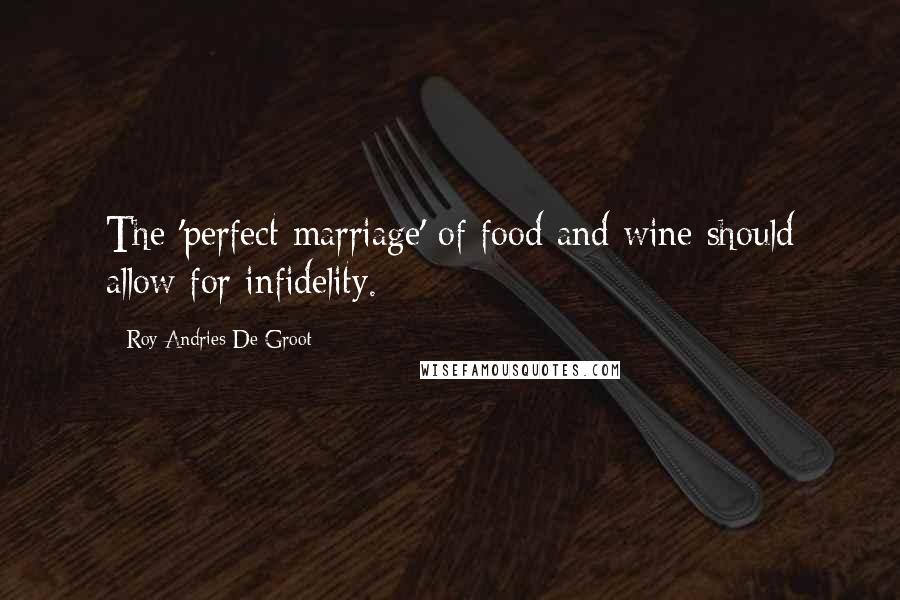 Roy Andries De Groot Quotes: The 'perfect marriage' of food and wine should allow for infidelity.