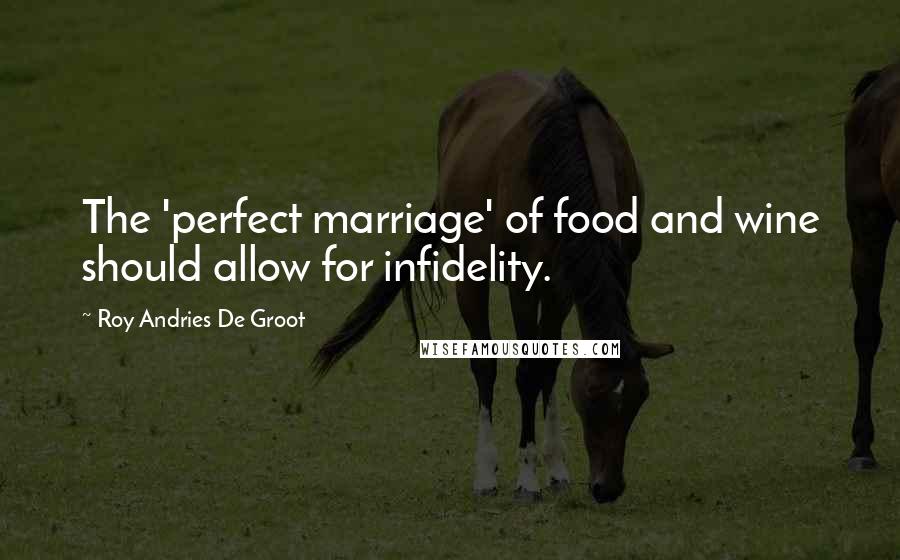 Roy Andries De Groot Quotes: The 'perfect marriage' of food and wine should allow for infidelity.