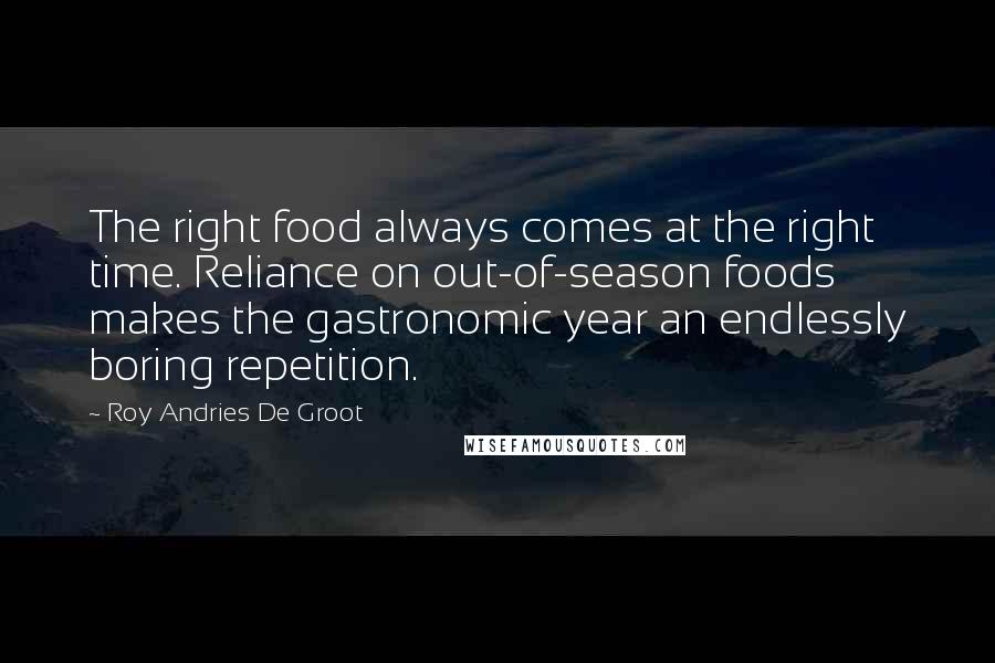 Roy Andries De Groot Quotes: The right food always comes at the right time. Reliance on out-of-season foods makes the gastronomic year an endlessly boring repetition.