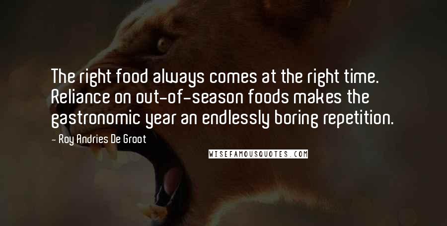 Roy Andries De Groot Quotes: The right food always comes at the right time. Reliance on out-of-season foods makes the gastronomic year an endlessly boring repetition.