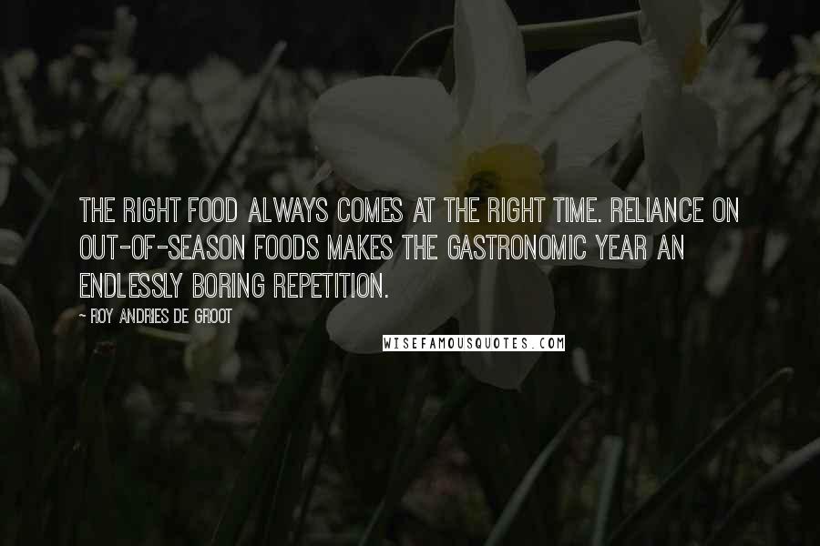 Roy Andries De Groot Quotes: The right food always comes at the right time. Reliance on out-of-season foods makes the gastronomic year an endlessly boring repetition.