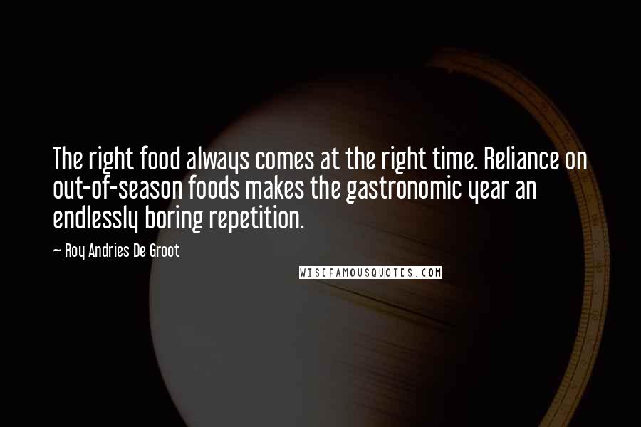 Roy Andries De Groot Quotes: The right food always comes at the right time. Reliance on out-of-season foods makes the gastronomic year an endlessly boring repetition.