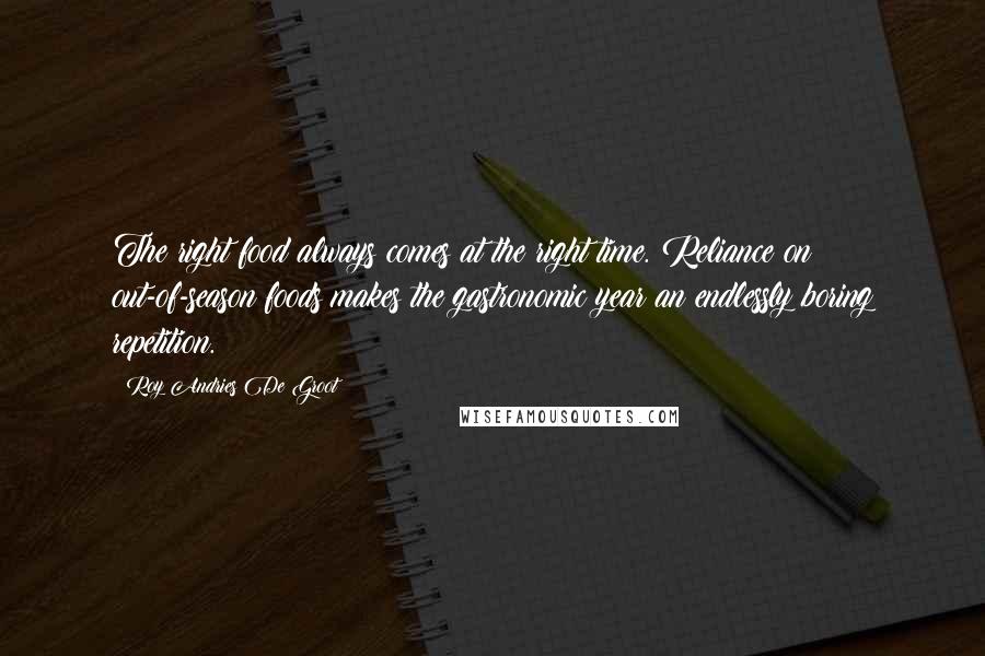 Roy Andries De Groot Quotes: The right food always comes at the right time. Reliance on out-of-season foods makes the gastronomic year an endlessly boring repetition.