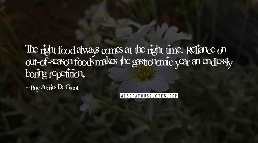 Roy Andries De Groot Quotes: The right food always comes at the right time. Reliance on out-of-season foods makes the gastronomic year an endlessly boring repetition.