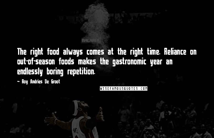 Roy Andries De Groot Quotes: The right food always comes at the right time. Reliance on out-of-season foods makes the gastronomic year an endlessly boring repetition.