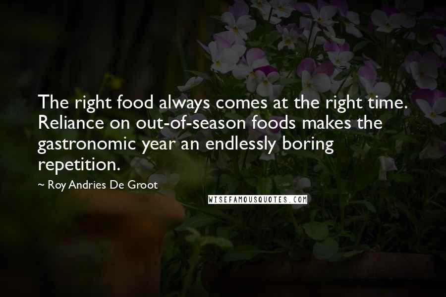 Roy Andries De Groot Quotes: The right food always comes at the right time. Reliance on out-of-season foods makes the gastronomic year an endlessly boring repetition.