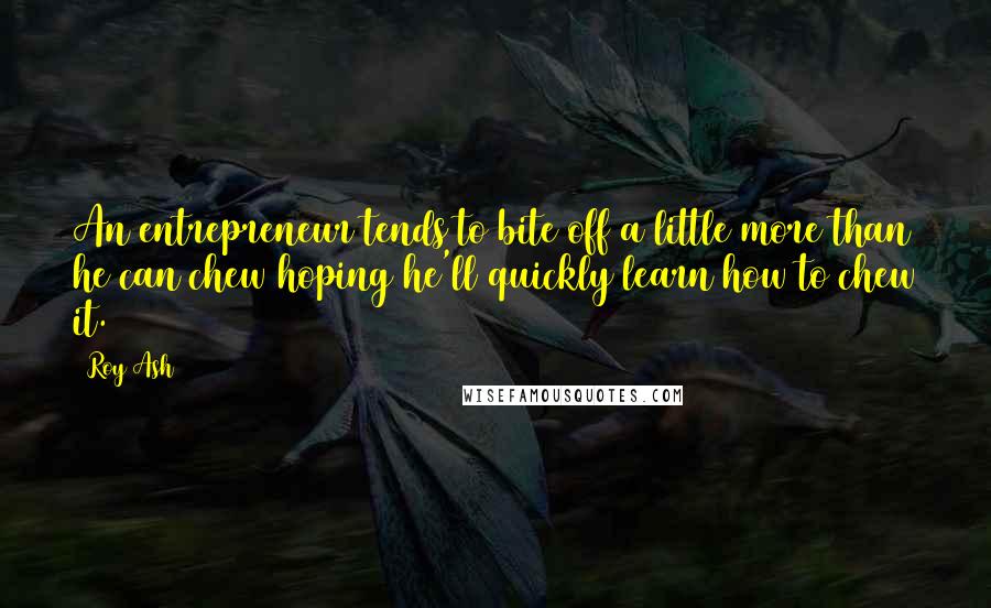 Roy Ash Quotes: An entrepreneur tends to bite off a little more than he can chew hoping he'll quickly learn how to chew it.