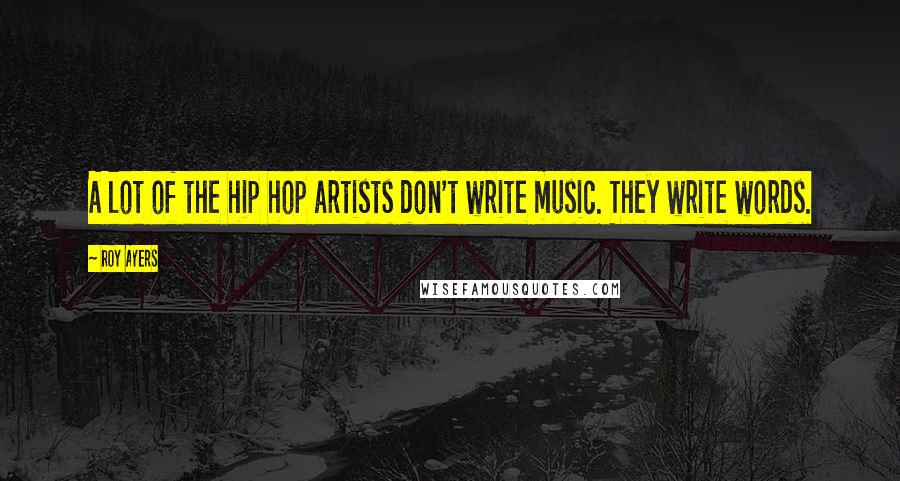 Roy Ayers Quotes: A lot of the hip hop artists don't write music. They write words.