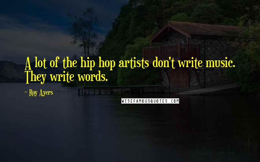 Roy Ayers Quotes: A lot of the hip hop artists don't write music. They write words.