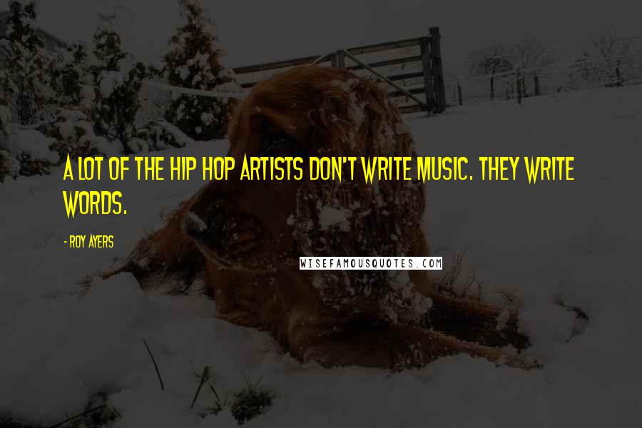 Roy Ayers Quotes: A lot of the hip hop artists don't write music. They write words.