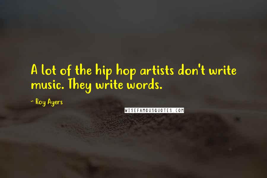 Roy Ayers Quotes: A lot of the hip hop artists don't write music. They write words.