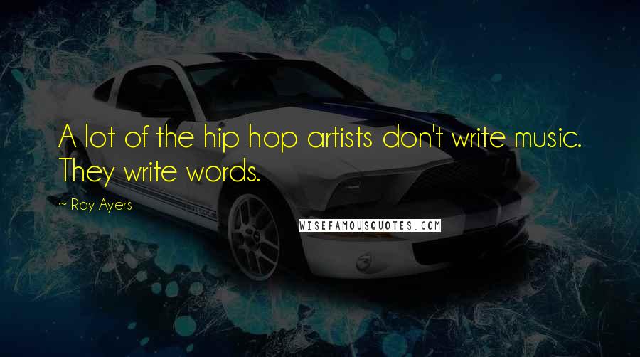 Roy Ayers Quotes: A lot of the hip hop artists don't write music. They write words.