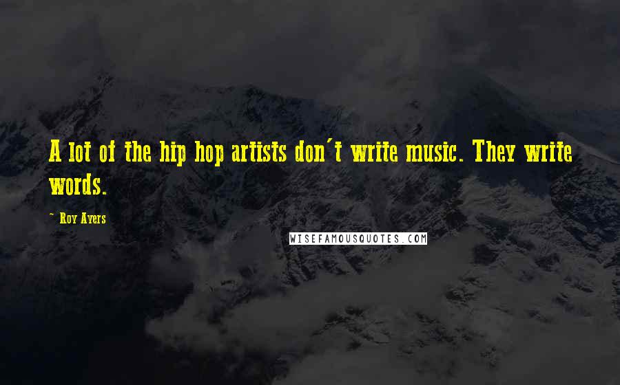 Roy Ayers Quotes: A lot of the hip hop artists don't write music. They write words.