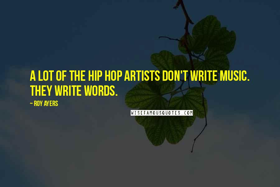 Roy Ayers Quotes: A lot of the hip hop artists don't write music. They write words.