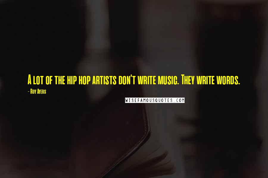 Roy Ayers Quotes: A lot of the hip hop artists don't write music. They write words.