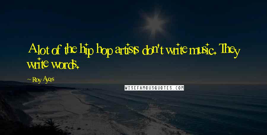 Roy Ayers Quotes: A lot of the hip hop artists don't write music. They write words.
