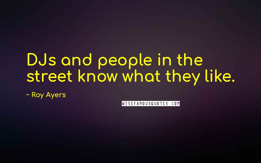 Roy Ayers Quotes: DJs and people in the street know what they like.