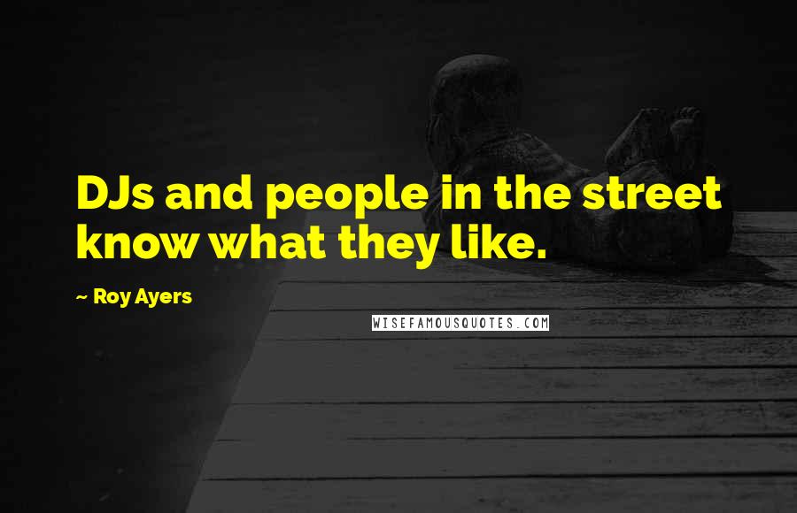 Roy Ayers Quotes: DJs and people in the street know what they like.