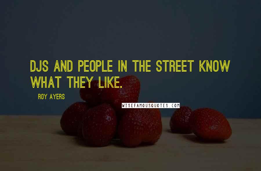 Roy Ayers Quotes: DJs and people in the street know what they like.