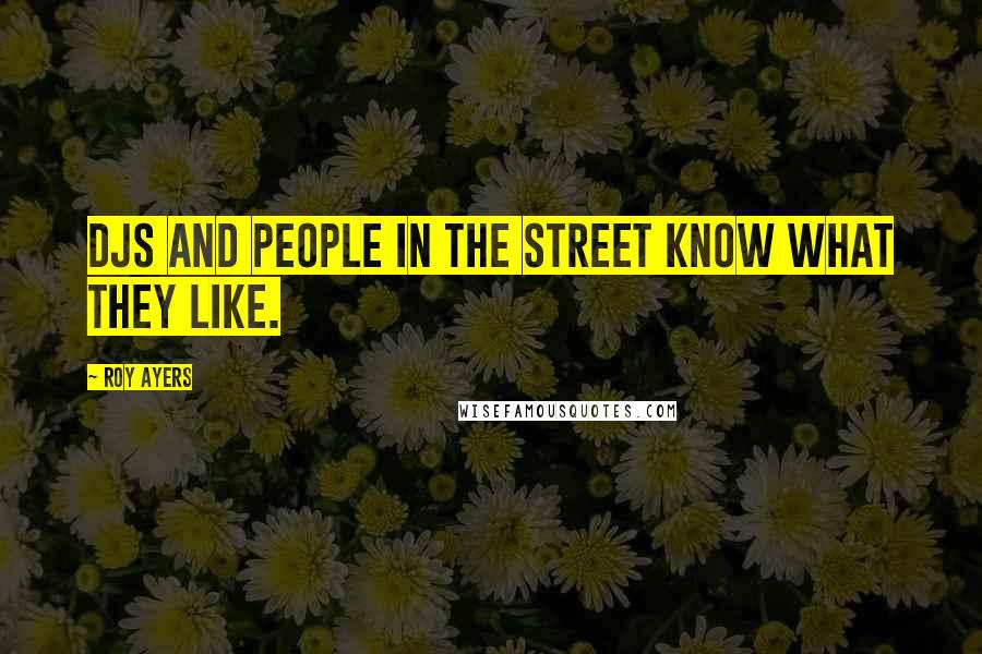 Roy Ayers Quotes: DJs and people in the street know what they like.