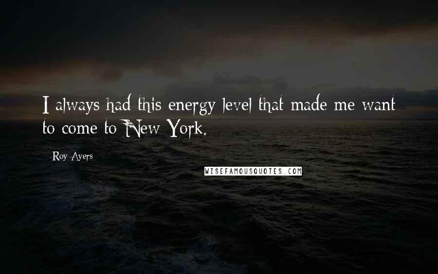 Roy Ayers Quotes: I always had this energy level that made me want to come to New York.