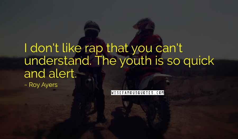 Roy Ayers Quotes: I don't like rap that you can't understand. The youth is so quick and alert.