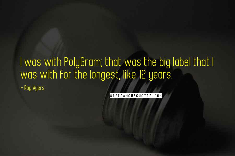 Roy Ayers Quotes: I was with PolyGram; that was the big label that I was with for the longest, like 12 years.