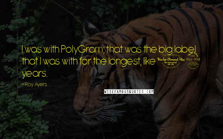 Roy Ayers Quotes: I was with PolyGram; that was the big label that I was with for the longest, like 12 years.