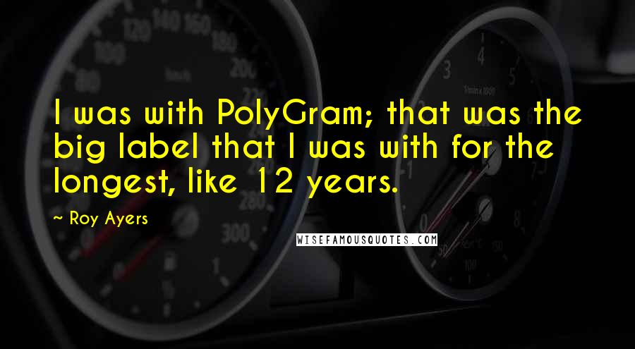Roy Ayers Quotes: I was with PolyGram; that was the big label that I was with for the longest, like 12 years.