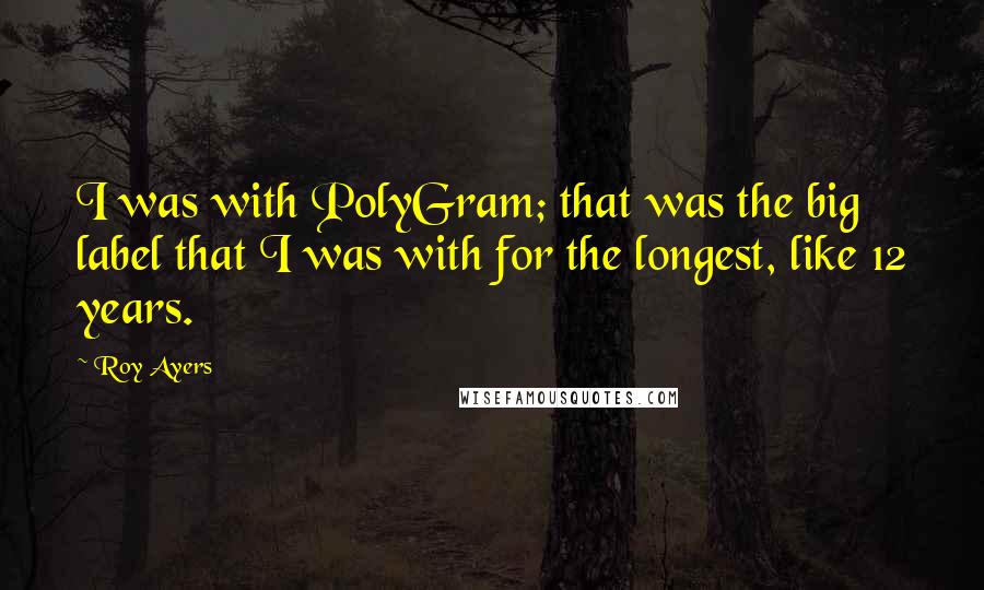 Roy Ayers Quotes: I was with PolyGram; that was the big label that I was with for the longest, like 12 years.