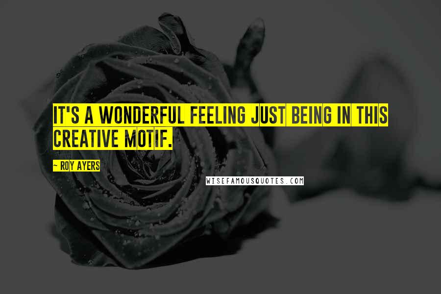 Roy Ayers Quotes: It's a wonderful feeling just being in this creative motif.