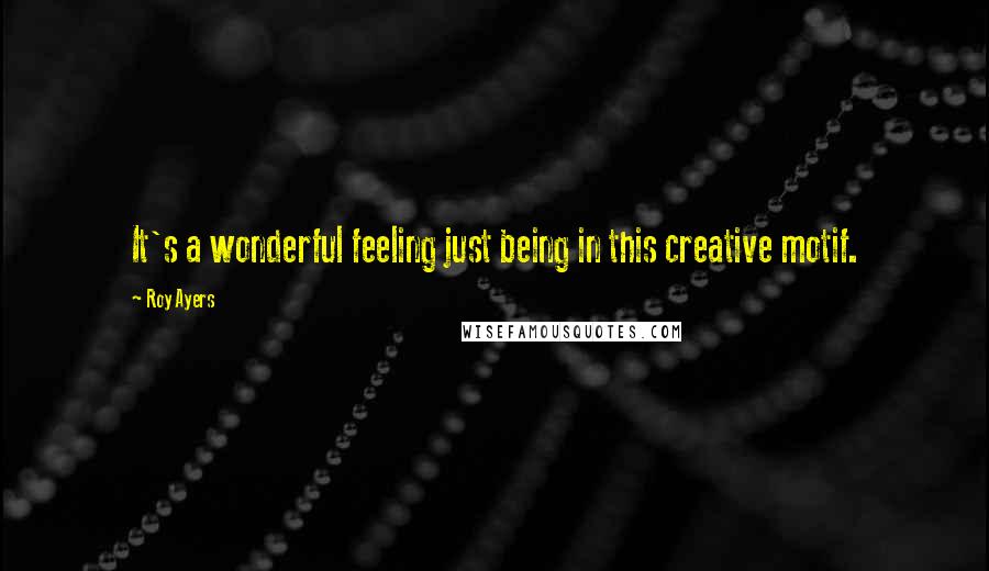 Roy Ayers Quotes: It's a wonderful feeling just being in this creative motif.