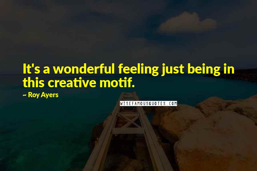 Roy Ayers Quotes: It's a wonderful feeling just being in this creative motif.