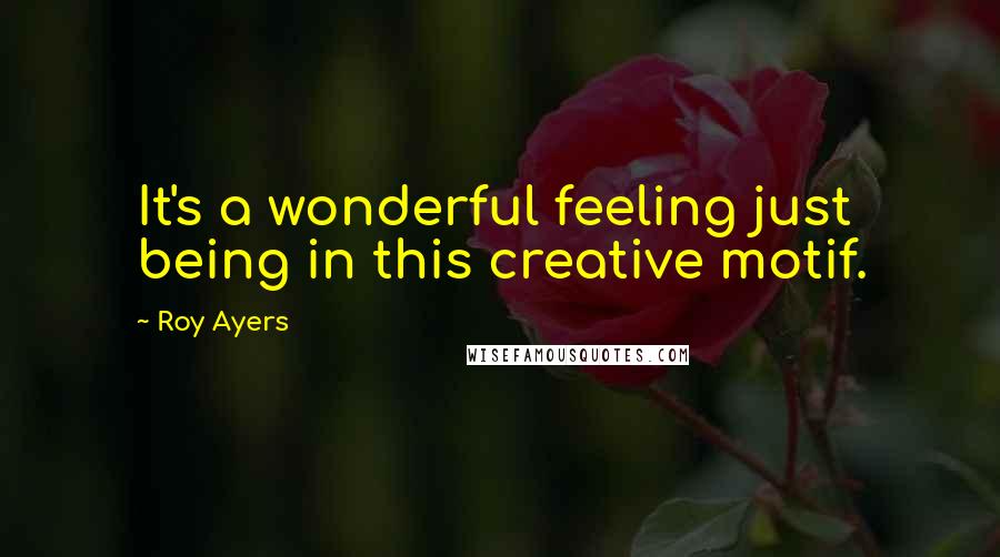 Roy Ayers Quotes: It's a wonderful feeling just being in this creative motif.