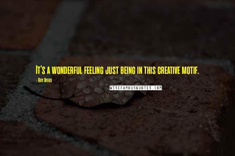 Roy Ayers Quotes: It's a wonderful feeling just being in this creative motif.