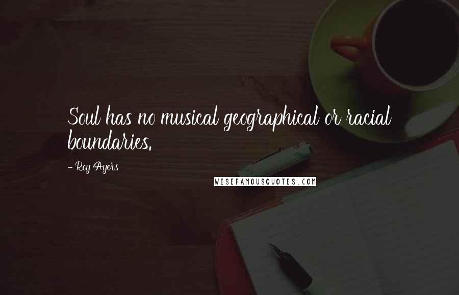 Roy Ayers Quotes: Soul has no musical geographical or racial boundaries.