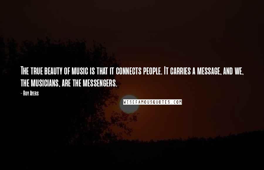 Roy Ayers Quotes: The true beauty of music is that it connects people. It carries a message, and we, the musicians, are the messengers.
