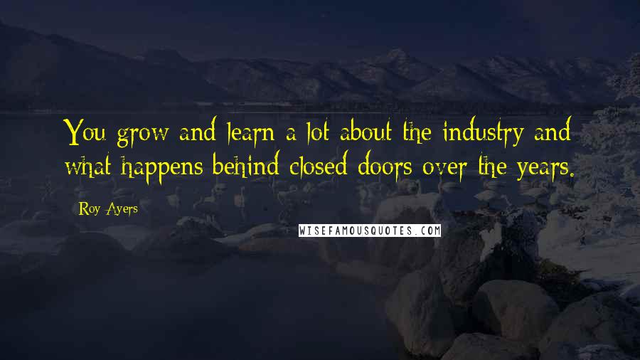 Roy Ayers Quotes: You grow and learn a lot about the industry and what happens behind closed doors over the years.