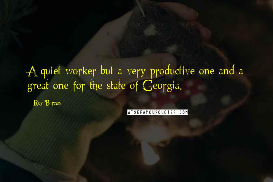 Roy Barnes Quotes: A quiet worker but a very productive one and a great one for the state of Georgia.