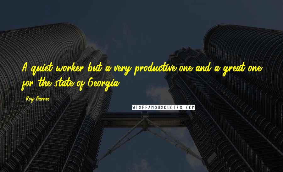 Roy Barnes Quotes: A quiet worker but a very productive one and a great one for the state of Georgia.